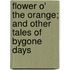 Flower O' the Orange; And Other Tales of Bygone Days
