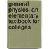 General Physics, An Elementary Textbook For Colleges
