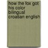 How the Fox Got His Color Bilingual Croatian English