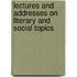 Lectures And Addresses On Literary And Social Topics