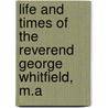 Life And Times Of The Reverend George Whitfield, M.A by Robert Philip