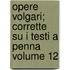 Opere Volgari; Corrette Su I Testi a Penna Volume 12