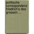Politische Correspondenz Friedrich's Des Grossen ...