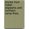 Stories from Indian Wigwams and Northern Camp-Fires; door Egerton Ryerson Young
