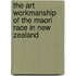The Art Workmanship of the Maori Race in New Zealand