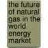 The Future Of Natural Gas In The World Energy Market