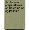 The Travaux Preparatoires of the Crime of Aggression door Stefan Barriga