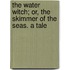 The Water Witch; Or, the Skimmer of the Seas. a Tale