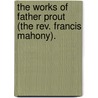 The Works Of Father Prout (The Rev. Francis Mahony). door Francis Sylvester Mahony
