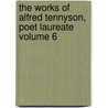 The Works of Alfred Tennyson, Poet Laureate Volume 6 by Baron Alfred Tennyson Tennyson