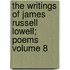 The Writings of James Russell Lowell; Poems Volume 8