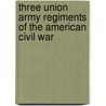 Three Union Army Regiments of the American Civil War door George H. Pettis
