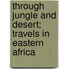 Through Jungle And Desert; Travels In Eastern Africa door William Astor Chanler