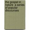 the Gospel in Nature  a Series of Popular Discourses by Henry C. McCook