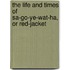 the Life and Times of Sa-Go-Ye-Wat-Ha, Or Red-Jacket