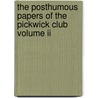 The Posthumous Papers Of The Pickwick Club Volume Ii by Charles Dickens
