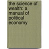 the Science of Wealth: a Manual of Political Economy door Amasa Walker