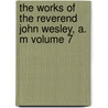 the Works of the Reverend John Wesley, A. M Volume 7 door John Wesley