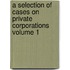 A Selection of Cases on Private Corporations Volume 1