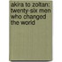 Akira To Zoltan: Twenty-Six Men Who Changed The World
