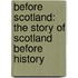 Before Scotland: The Story Of Scotland Before History