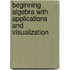 Beginning Algebra with Applications and Visualization