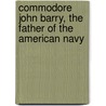 Commodore John Barry, the Father of the American Navy by Martin I. J. Griffin
