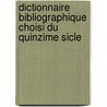 Dictionnaire Bibliographique Choisi Du Quinzime Sicle by Carlos Antonio Serna De La Santander