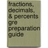 Fractions, Decimals, & Percents Gre Preparation Guide