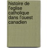 Histoire de L'Eglise Catholique Dans L'Ouest Canadien by A. G. 1859-1938 Morice