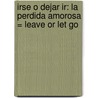 Irse O Dejar ir: La Perdida Amorosa = Leave or Let Go door Sergio Zurita