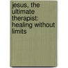 Jesus, the Ultimate Therapist: Healing Without Limits door Kerry Kerr McAvoy Phd