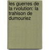 Les Guerres De La Rvolution: La Trahison De Dumouriez by Arthur Chuquet