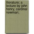 Literature; A Lecture By John Henry, Cardinal Newman;