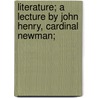 Literature; A Lecture By John Henry, Cardinal Newman; door Gilbert J. Garraghan