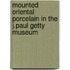 Mounted Oriental Porcelain In The J.Paul Getty Museum