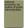 National Economy, an Outline of Public Edministration door Henry Higgs