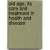 Old Age, Its Care and Treatment in Health and Disease