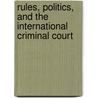 Rules, Politics, and the International Criminal Court door Yvonne Dutton