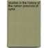 Studies in the History of the Roman Province of Syria