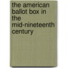 The American Ballot Box In The Mid-Nineteenth Century door Richard Franklin Bensel