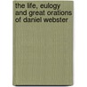 The Life, Eulogy And Great Orations Of Daniel Webster door Daniel Webster
