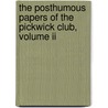 The Posthumous Papers Of The Pickwick Club, Volume Ii by Charles Dickens