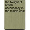 The Twilight Of British Ascendancy In The Middle East door Daniel Silverfarb