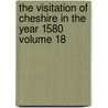 The Visitation of Cheshire in the Year 1580 Volume 18 by Robert Glover