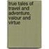 True Tales of Travel and Adventure, Valour and Virtue