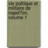 Vie Politique Et Militaire De Napol�On, Volume 1