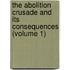 the Abolition Crusade and Its Consequences (Volume 1)