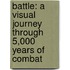 Battle: A Visual Journey Through 5,000 Years Of Combat