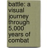 Battle: A Visual Journey Through 5,000 Years Of Combat door R.G. Grant